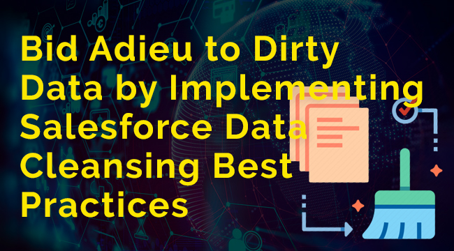 Bid Adieu to Dirty Data by Implementing Salesforce Data Cleansing Best Practices