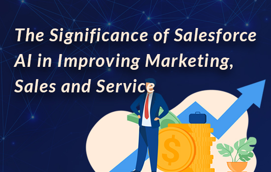 The Significance of Salesforce AI in Improving Marketing, Sales and Service