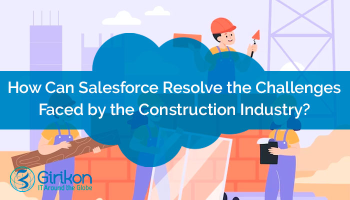 How Can Salesforce Resolve the Challenges Faced by the Construction Industry?