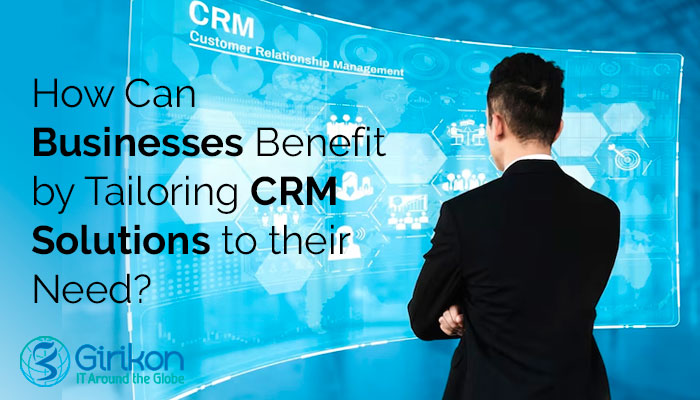 How Can Businesses Benefit by Tailoring CRM Solutions to their Need?